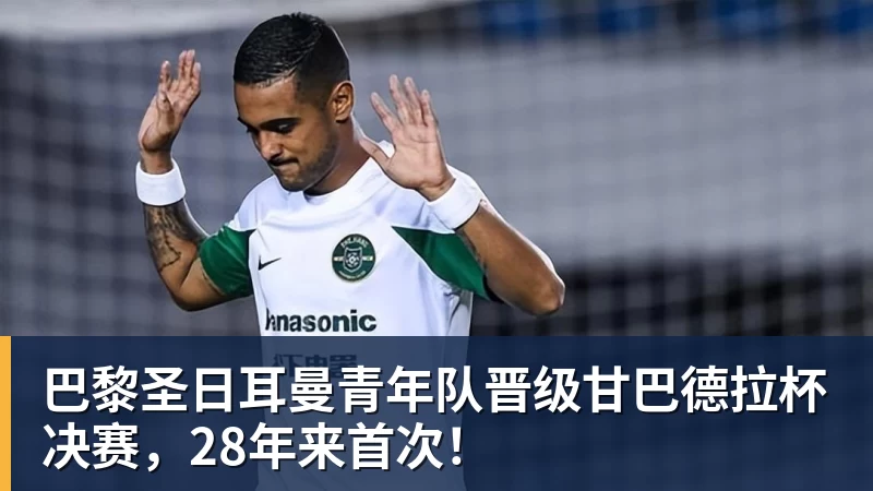 V体育巴黎圣日耳曼青年队晋级甘巴德拉杯决赛，28年来首次！